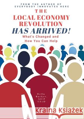 The Local Economy Revolution Has Arrived: What's Changed and How You Can Help Rucker, Della 9780990004493 Lulu Press