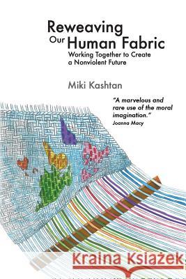 Reweaving Our Human Fabric: Working Together to Create a Nonviolent Future Miki Kashtan Dr Michael Nagler 9780990007326