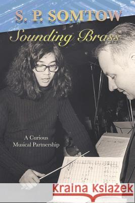 Sounding Brass: A Curious Musical Partnership S. P. Somtow 9780990014270 Diplodocus Press