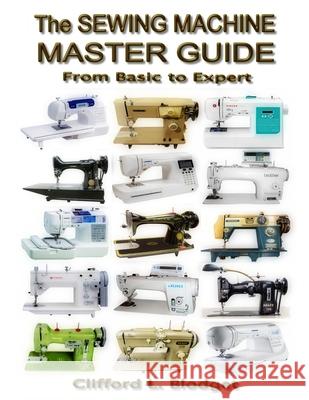 The Sewing Machine Master Guide: From Basic to Expert Clifford L. Blodget 9780990022725 Blodget Publishing, LLC.