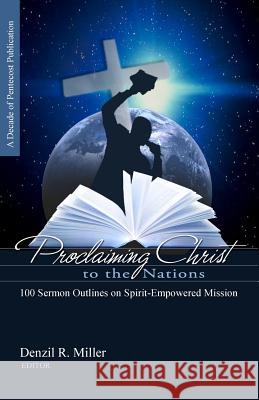 Proclaiming Christ to the Nations: 100 Sermon Outlines on Spirit-Empowered Mission Denzil R. Miller Denzil R. Miller 9780990300878 Aia Publications