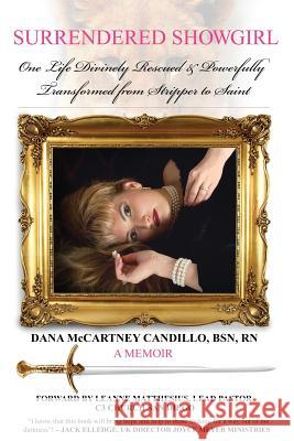 Surrendered Showgirl: One Life Divinely Rescued and Powerfully Transformed from Stripper to Saint Dana Candillo 9780990301042 Purpose Publishing