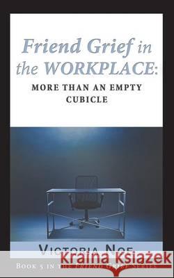 Friend Grief in the Workplace: More Than an Empty Cubicle Victoria Noe   9780990308133 King Company Publishing