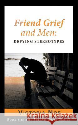 Friend Grief and Men: Defying Stereotypes Victoria Noe 9780990308164 Ms.
