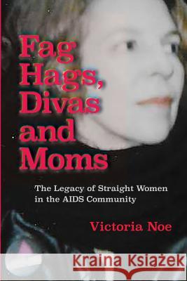 F*g Hags, Divas and Moms: : The Legacy of Straight Women in the AIDS Community Noe, Victoria 9780990308195 King Company Publishing