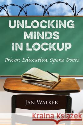 Unlocking Minds in Lockup: Prison Education Opens Doors Jan Walker 9780990310259 Plicata Press