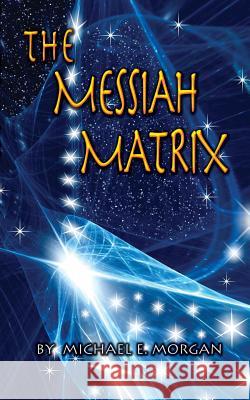 The Messiah Matrix Michael E. Morgan 9780990313304
