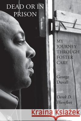 Dead or in Prison: My Journey Through Foster Care George Duvall Derek Humfleet 9780990314103 East Side Projects, LLC