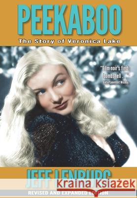 Peekaboo: The Story of Veronica Lake, Revised and Expanded Edition Jeff Lenburg 9780990328728
