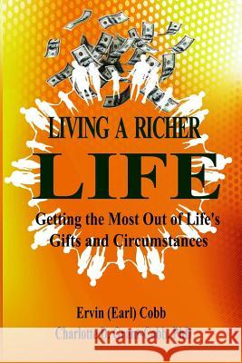 Living a Richer Life: Getting the Most Out of Life's Gifts and Circumstances Ervin (Earl) Cobb Charlotte D Grant-Cobb  9780990329138 Richer Press