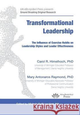 Transformational Leadership: The Influence of Exercise Habits on Leadership Styles and Leader Effectiveness Carol Rose Himelhoch Mary Antonaros Raymond 9780990329749 Mindbodymed Press, LLC