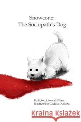 Snowcone: The Sociopath's Dog Robert Maxwell Gibson Melissa Doskotz 9780990330509