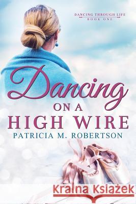 Dancing on a High Wire Patricia M. Robertson 9780990331322