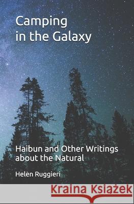 Camping in the Galaxy: Haibun and Other Writings about the Natural Helen Ruggieri 9780990334392 Wood Thrush Books