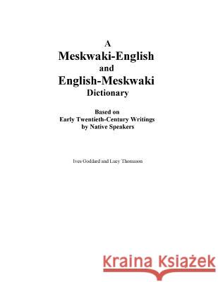 A Meskwaki-English and English-Meskwaki Dictionary Based on Early Twentieth-Century Writings by Native Speakers Ives Goddard Lucy Thomason 9780990334408