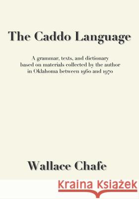 The Caddo Language: A grammar, texts, and dictionary based on materials collected by the author in Oklahoma between 1960 and 1970 Chafe, Wallace 9780990334415 Mundart Press