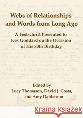 Webs of Relationships and Words from Long Ago: A Festschrift Presented to Ives Goddard on the Occasion of his 80th Birthday Lucy Thomason David J. Costa Amy Dahlstrom 9780990334422 Mundart Press