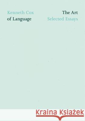 The Art of Language: Selected Essays Kenneth Cox 9780990340775 Flood Editions