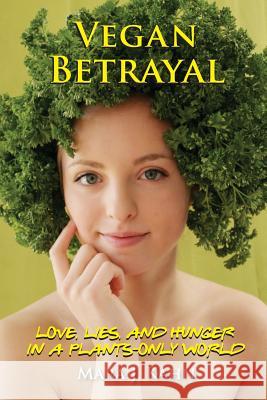 Vegan Betrayal: Love, Lies, and Hunger in a Plants-Only World Mara Kahn 9780990341321