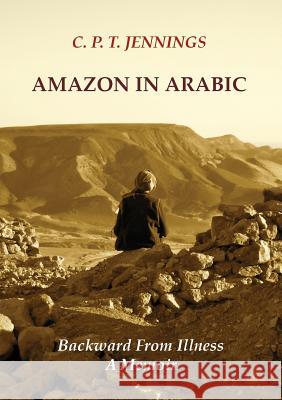 Amazon in Arabic: Backward from Illness, a Memoir C P T Jennings   9780990342601 Red Feather Press New York