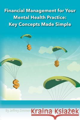 Financial Management for Your Mental Health Practice: Key Concepts Made Simple Ph. D. Jeffrey Zimmerman Cpa Diane Libby 9780990344537