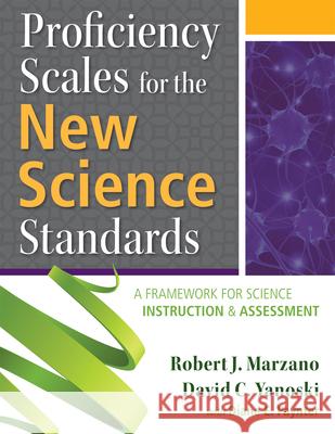 Proficiency Scales for the New Science Standards: A Framework for Science Instruction and Assessment Robert Marzano David Yanoski Diane Paynter 9780990345893 Marzano Research Laboratory