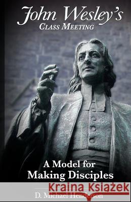 John Wesley's Class Meeting: A Model for Making Disciples D. Michael Henderson 9780990345923 Rafiki Books