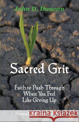 Sacred Grit: Faith to Push Through When You Feel Like Giving Up John D. Duncan 9780990347798