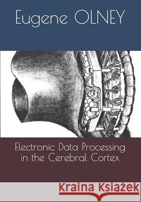 Electronic Data Processing in the Cerebral Cortex Eugene Olney 9780990347811