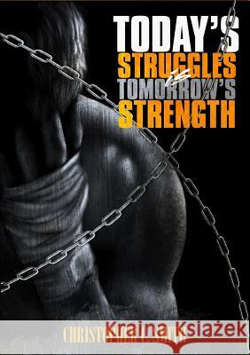 Today's Struggles Is Tomorrow's Strength Christopher C Smith 9780990357346 Smith Cares, LLC