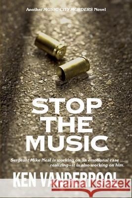 Stop The Music: Sergeant Mike Neal is working on an emotional case ... realizing--it is also working on him. Vanderpool, Ken 9780990365518