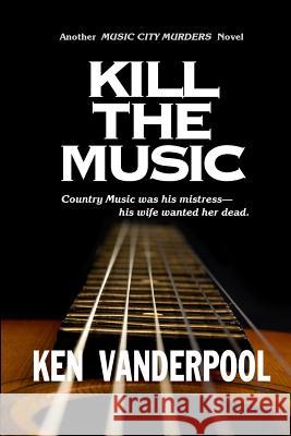 Kill The Music: Country music was his mistress-his wife wanted her dead. Vanderpool, Ken 9780990365525