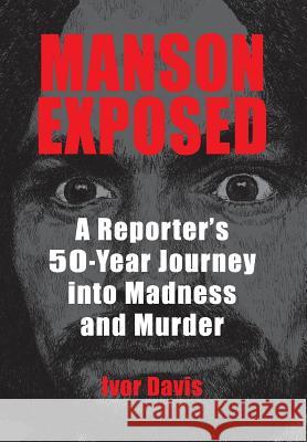 Manson Exposed: A Reporter's 50-Year Journey into Madness and Murder Ivor Davis   9780990371038 Cockney Kid Publishing