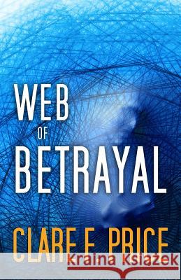 Web of Betrayal: There's No Hiding in Cyberspace Clare F. Price 9780990372301 CFP Media Group, LLC.