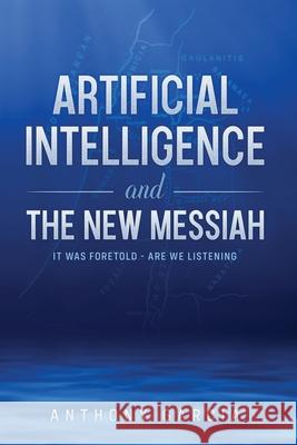 Artificial Intelligence and the New Messiah: It was Foretold--Are We Listening? Anthony Garcia 9780990373964