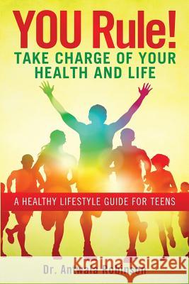 You Rule! Take Charge of Your Health and Life: A Healthy Lifestyle Guide for Teens Dnp Fnp-Bc, Aprn Robinson Dnpfnp-Bc Aprn Dr Antwala Robinson 9780990374800 Wellness Agent