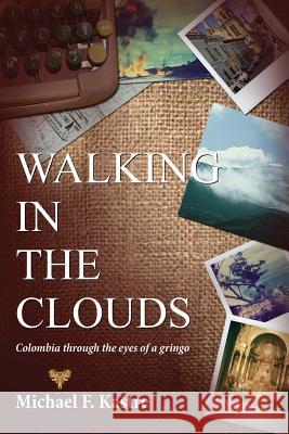 Walking in the Clouds - Colombia Through the Eyes of a Gringo Michael F. Kastre 9780990375401 Michael Kastre Publishing, LLC