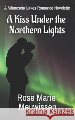 A Kiss Under the Northern Lights: A Minnesota Lakes Romance Novelette Rose Marie Meuwissen 9780990378884