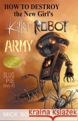 How to Destroy the New Girl's Killer Robot Army: Slug Pie Story #3 Bogerman, Mick 9780990380160 Slug Pie Stories LLC