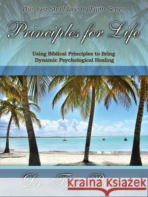 Principles for Life: Using Biblical Principles to Bring Dynamic Psychological Healing Troy Reiner 9780990385622