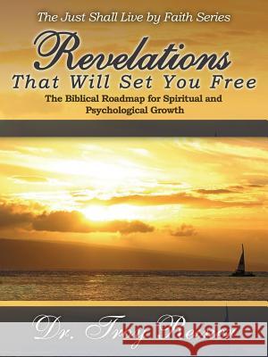 Revelations That Will Set You Free: The Biblical Roadmap for Spiritual and Psychological Growth Troy Reiner   9780990385639 Troy Reiner