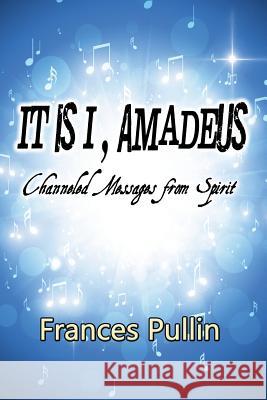 It Is I, Amadeus: Channeled Messages from Spirit Frances Pullin   9780990393207