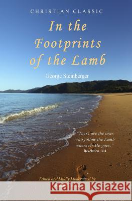 In the Footprints of the Lamb George Steinberger Ralph I. Tilley 9780990395027 Life in the Spirit Ministries, Incorporated