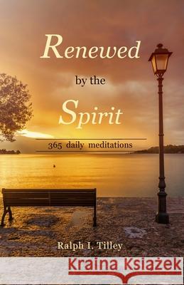 Renewed by the Spirit: 365 Daily Meditations Dr Ralph I. Tilley 9780990395034