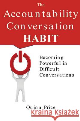 The Accountability Conversation Habit: Becoming Powerful in Difficult Conversations Quinn Price 9780990399308 Change Leadership