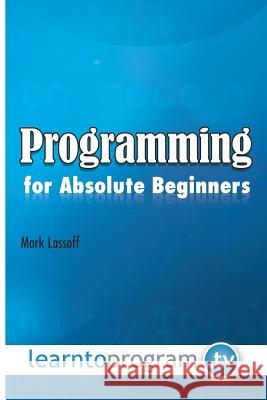 Programming for Absolute Beginners MR Mark a. Lassoff 9780990402039 Learntoprogram, Incorporated