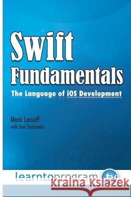 Swift Fundamentals: The Language of iOS Development Stachowitz, Tom 9780990402053 Learntoprogram, Incorporated