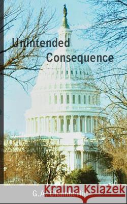 Unintended Consequence G. A. Chamberlin 9780990402756 Crown Eagle