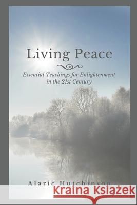Living Peace: Essential Teachings for Enlightenment in the 21st Century Alaric Hutchinson 9780990405870