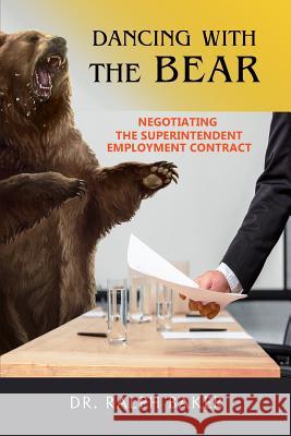 Dancing with the Bear: Negotiating the Superintendent Employment Contract Dr Ralph Baker 9780990410324 Delmar Thomson Learning